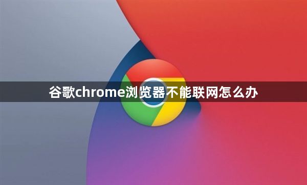 谷歌chrome浏览器不能联网怎么办1