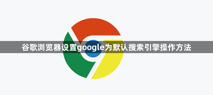 谷歌浏览器设置google为默认搜索引擎操作方法1