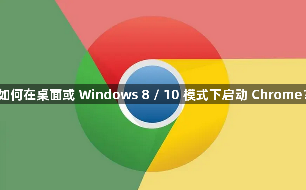 如何在桌面或 Windows 8 / 10 模式下启动 Chrome？1