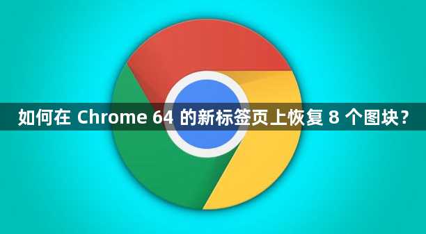 如何在 Chrome 64 的新标签页上恢复 8 个图块？1