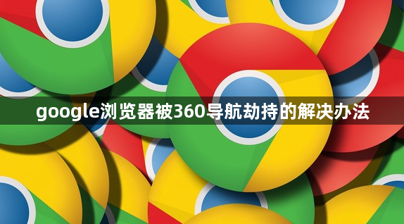 google浏览器被360导航劫持的解决办法1