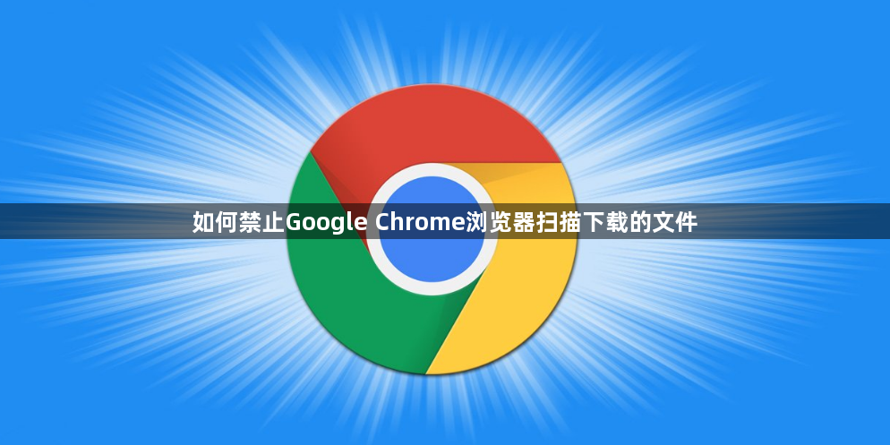 如何禁止Google Chrome浏览器扫描下载的文件1