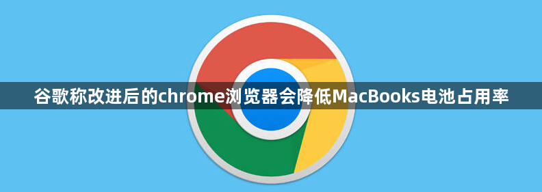 谷歌称改进后的chrome浏览器会降低MacBooks电池占用率1