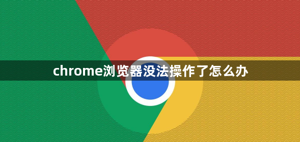 chrome浏览器没法操作了怎么办1