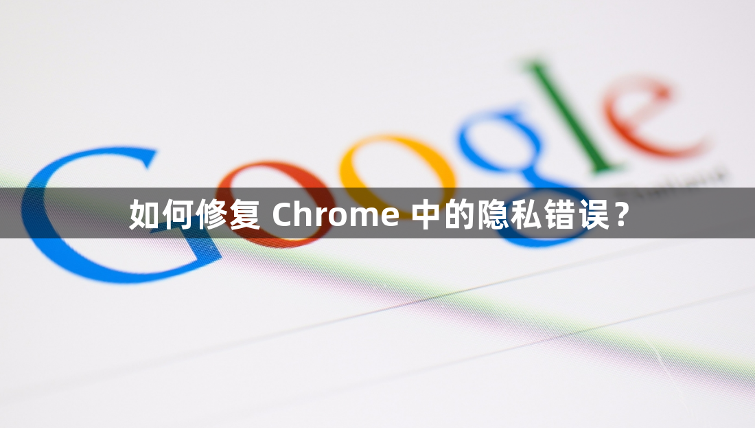 如何修复 Chrome 中的隐私错误？1