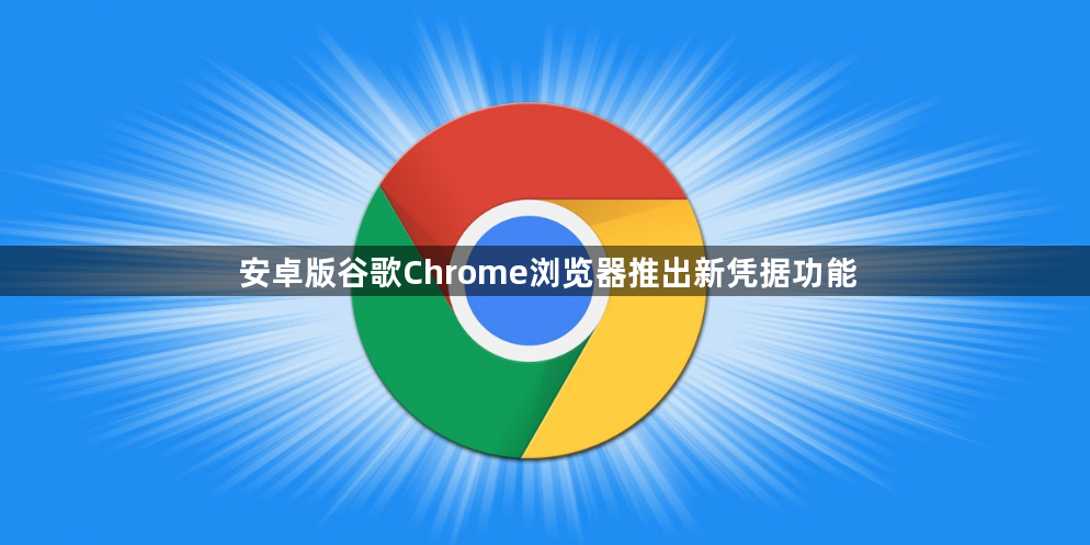 安卓版谷歌Chrome浏览器推出新凭据功能1