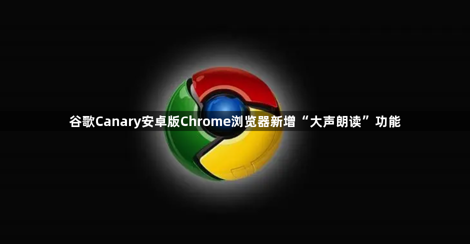 谷歌Canary安卓版Chrome浏览器新增“大声朗读”功能1