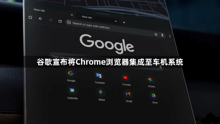 谷歌宣布将Chrome浏览器集成至车机系统1