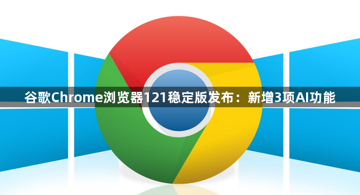 谷歌Chrome浏览器121稳定版发布：新增3项AI功能1