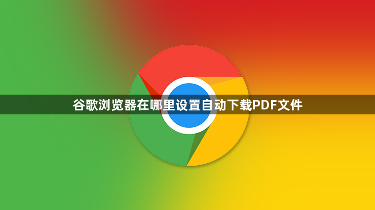 谷歌浏览器在哪里设置自动下载PDF文件1