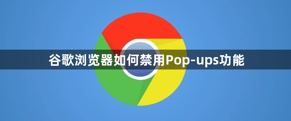 谷歌浏览器如何禁用Pop-ups功能1